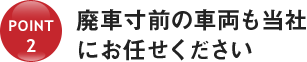 廃車寸前の車両も当社にお任せください